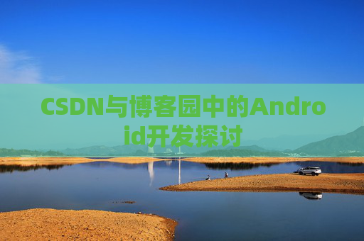 CSDN与博客园中的Android开发探讨